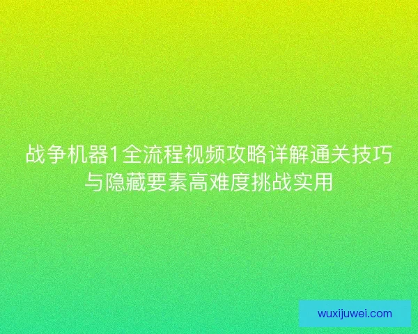 战争机器1全流程视频攻略详解通关技巧与隐藏要素高难度挑战实用