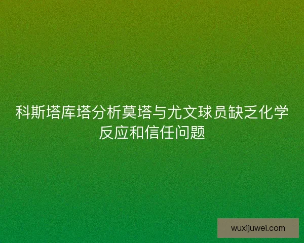 科斯塔库塔分析莫塔与尤文球员缺乏化学反应和信任问题