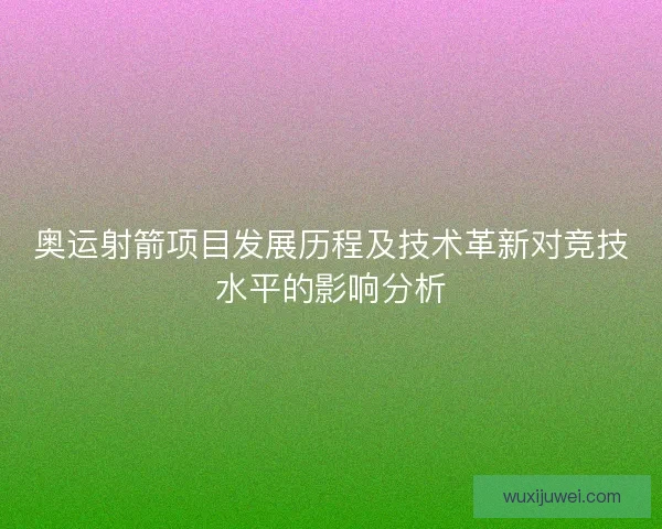 奥运射箭项目发展历程及技术革新对竞技水平的影响分析
