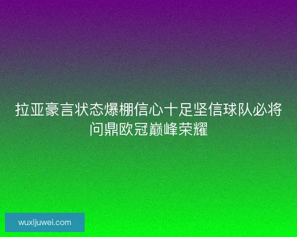 拉亚豪言状态爆棚信心十足坚信球队必将问鼎欧冠巅峰荣耀