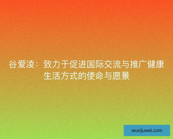 谷爱凌：致力于促进国际交流与推广健康生活方式的使命与愿景