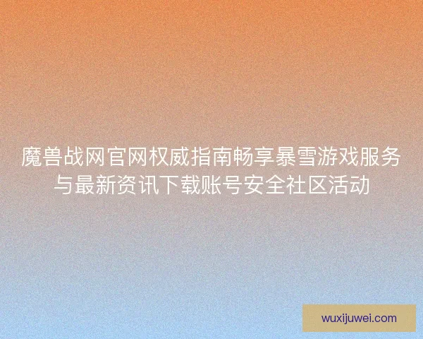 魔兽战网官网权威指南畅享暴雪游戏服务与最新资讯下载账号安全社区活动