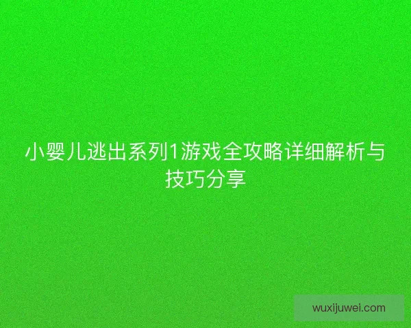 小婴儿逃出系列1游戏全攻略详细解析与技巧分享